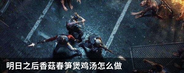 明日之后香菇春笋煲鸡汤怎么做