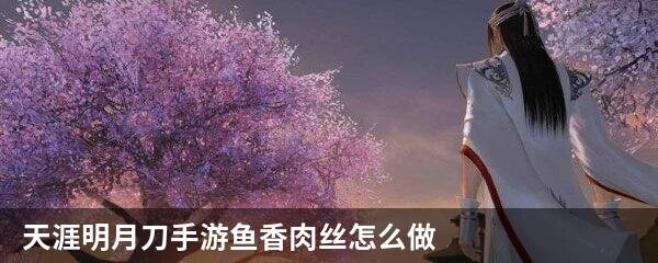 天涯明月刀手游鱼香肉丝怎么做