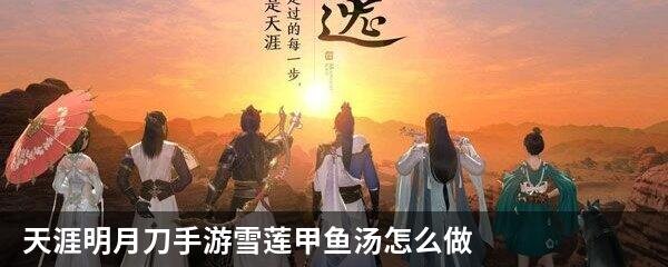 天涯明月刀手游雪莲甲鱼汤怎么做