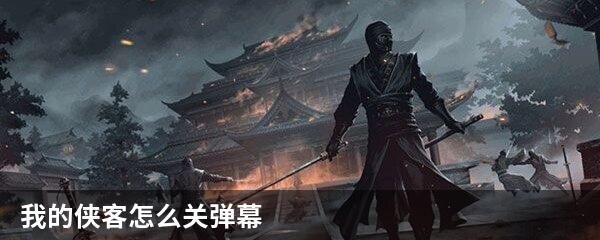 我的侠客怎么关弹幕