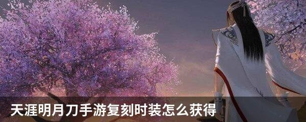 天涯明月刀手游复刻时装怎么获得