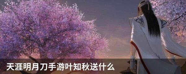 天涯明月刀手游叶知秋送什么