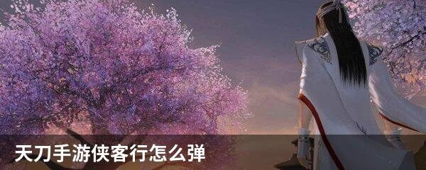 天刀手游侠客行怎么弹
