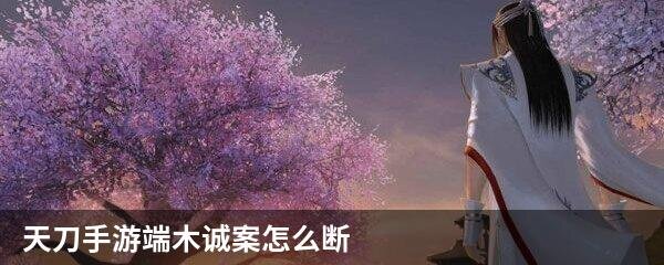 天刀手游端木诚案怎么断