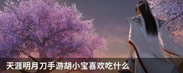 天涯明月刀手游胡小宝喜欢吃什么