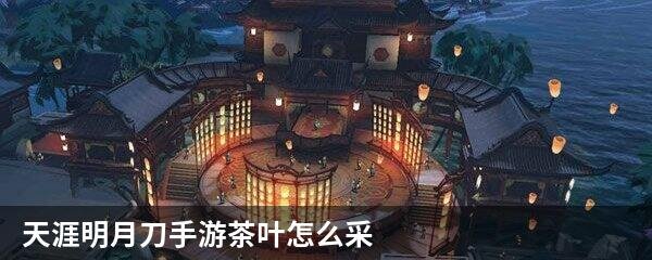 天涯明月刀手游茶叶怎么采