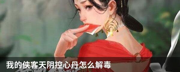 我的侠客天阴控心丹怎么解毒