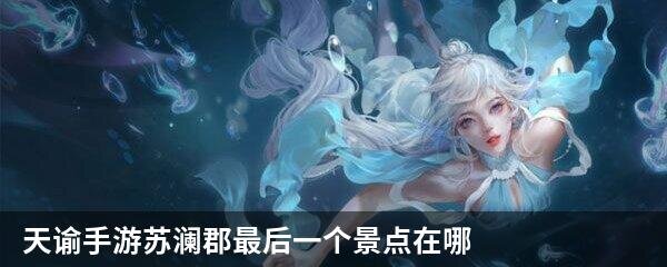 天谕手游苏澜郡最后一个景点在哪