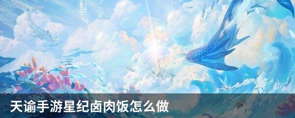天谕手游星纪卤肉饭怎么做