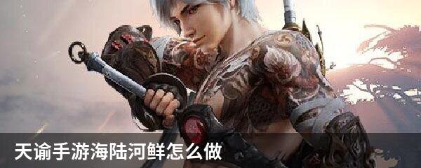 天谕手游海陆河鲜怎么做