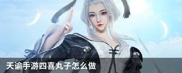 天谕手游四喜丸子怎么做