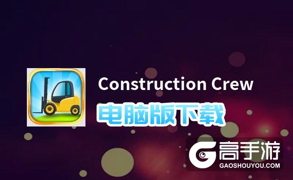 Construction Crew电脑版下载 电脑玩Construction Crew模拟器推荐