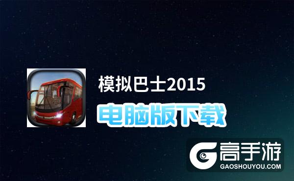 模拟巴士2015电脑版下载 模拟巴士2015电脑版安卓模拟器推荐
