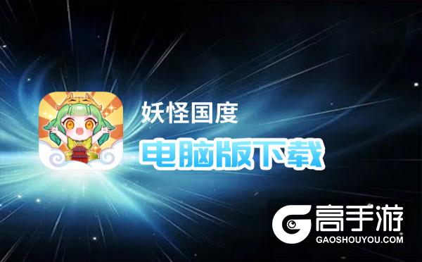 妖怪国度电脑版下载 横向测评：电脑玩妖怪国度模拟器推荐