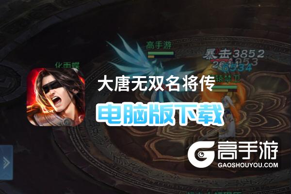 大唐无双名将传电脑版下载 大唐无双名将传电脑版安卓模拟器推荐