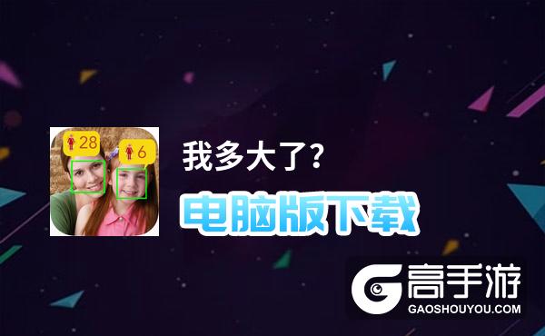 我多大了？电脑版下载 电脑玩我多大了？模拟器哪个好？