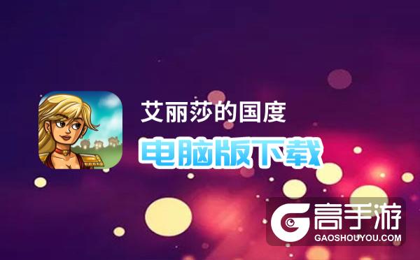 艾丽莎的国度电脑版下载 艾丽莎的国度电脑版的安装使用方法