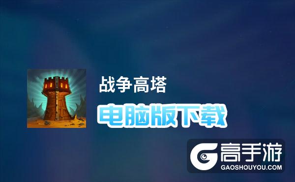 战争高塔电脑版下载 战争高塔模拟器哪个好？