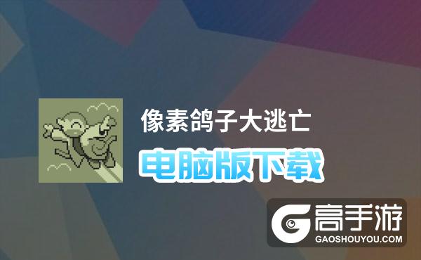 像素鸽子大逃亡电脑版下载 电脑玩像素鸽子大逃亡模拟器哪个好？