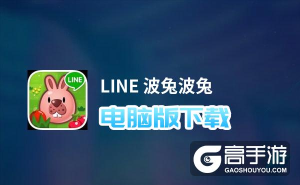 LINE 波兔波兔电脑版下载 最全LINE 波兔波兔电脑版攻略
