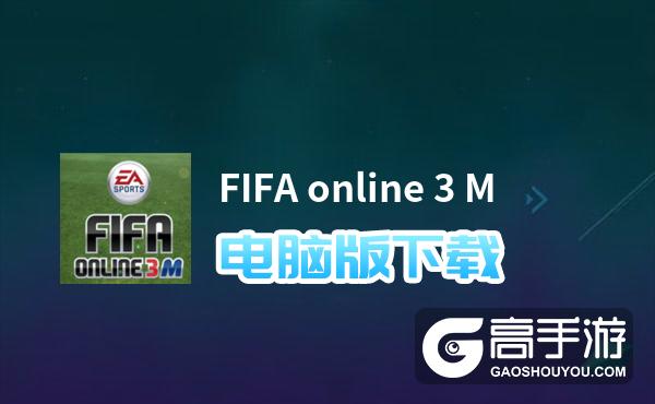FIFA online 3 M电脑版下载 FIFA online 3 M模拟器哪个好？