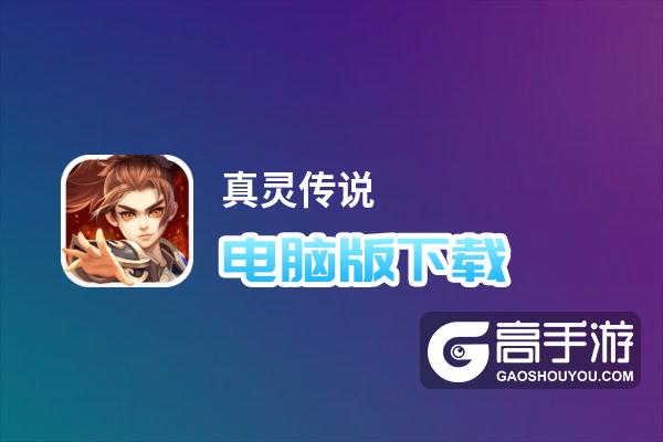 真灵传说电脑版下载 最全真灵传说电脑版攻略