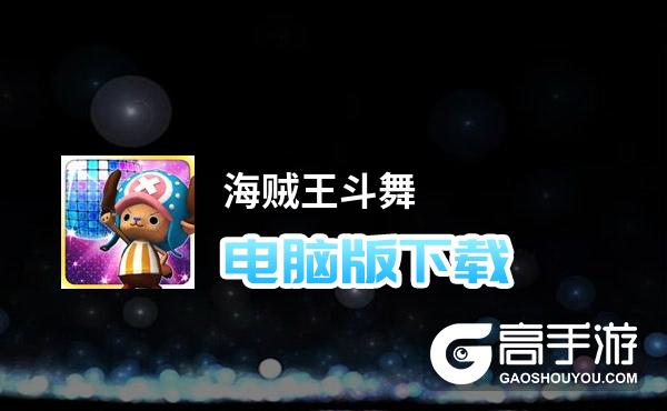 海贼王斗舞电脑版下载 最全海贼王斗舞电脑版攻略