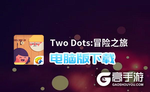 Two Dots:冒险之旅电脑版下载 电脑玩Two Dots:冒险之旅模拟器哪个好？