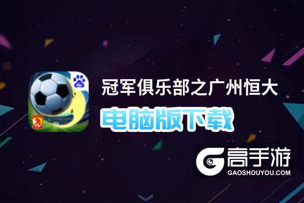 冠军俱乐部之广州恒大电脑版下载 冠军俱乐部之广州恒大电脑版安卓模拟器推荐