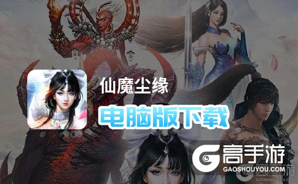 仙魔尘缘电脑版下载 电脑玩仙魔尘缘模拟器推荐