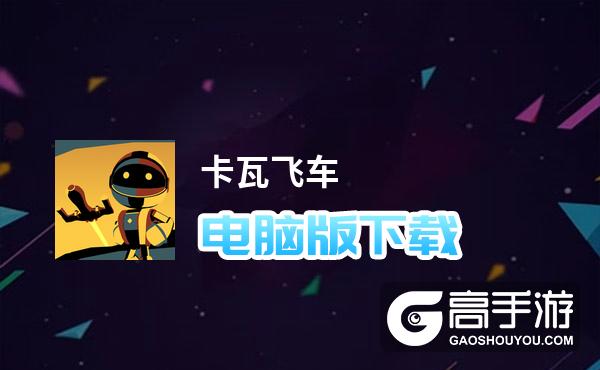 卡瓦飞车电脑版下载 怎么下载卡瓦飞车电脑版模拟器