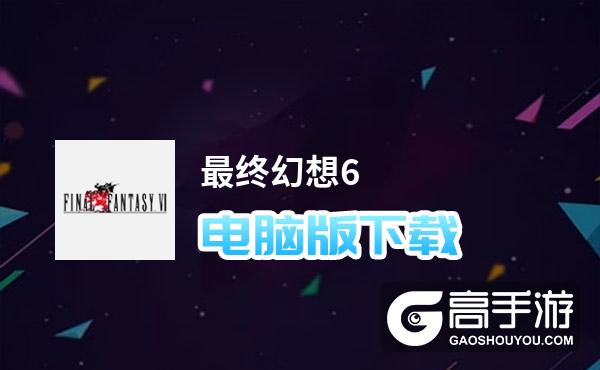 最终幻想6电脑版下载 最终幻想6模拟器哪个好？
