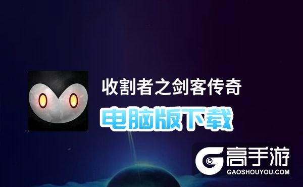 收割者之剑客传奇电脑版下载 横向测评：电脑玩收割者之剑客传奇模拟器推荐