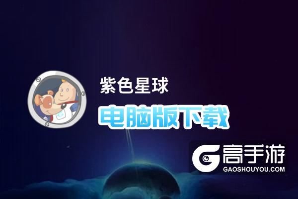 紫色星球电脑版下载 怎么电脑玩紫色星球？