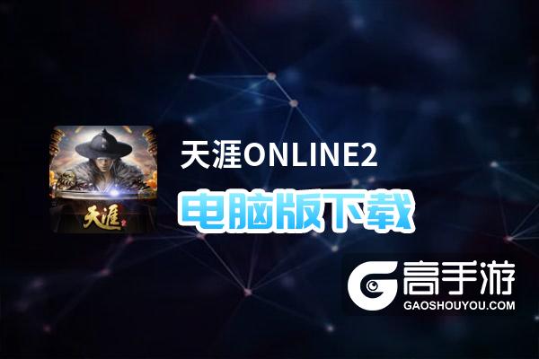 天涯ONLINE2电脑版下载 电脑玩天涯ONLINE2模拟器哪个好？