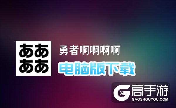 勇者啊啊啊啊电脑版下载 最全勇者啊啊啊啊电脑版攻略