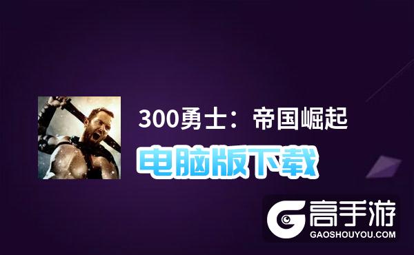 300勇士：帝国崛起电脑版下载 怎么下载300勇士：帝国崛起电脑版模拟器