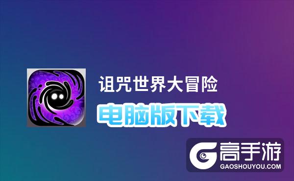 诅咒世界大冒险电脑版下载 横向测评：电脑玩诅咒世界大冒险模拟器推荐