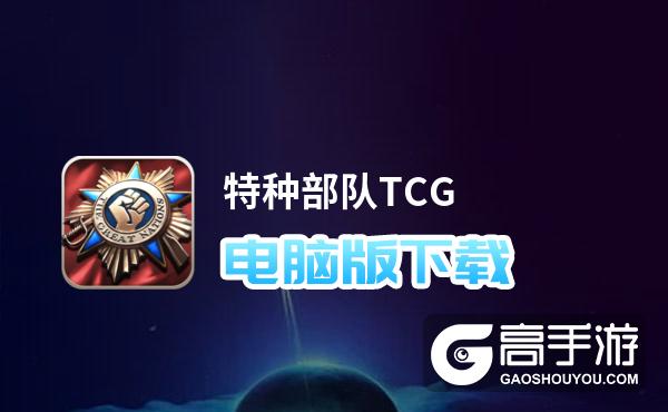 特种部队TCG电脑版下载 电脑玩特种部队TCG模拟器哪个好？