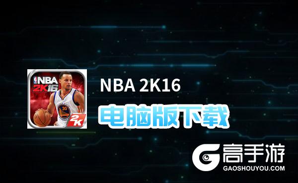 NBA 2K16电脑版下载 电脑玩NBA 2K16模拟器哪个好？