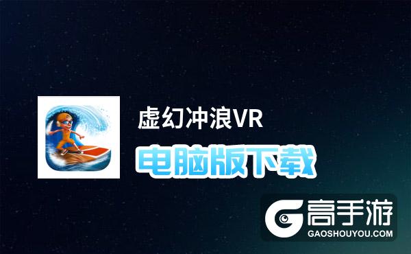 虚幻冲浪VR电脑版下载 电脑玩虚幻冲浪VR模拟器推荐