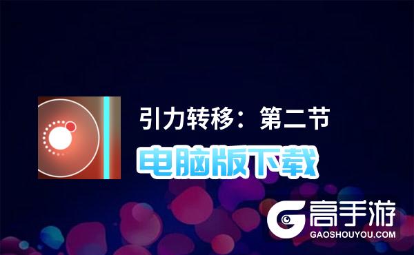 引力转移：第二节电脑版下载 推荐好用的引力转移：第二节电脑版模拟器下载