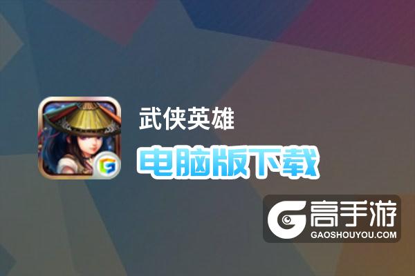 武侠英雄电脑版下载 怎么电脑玩武侠英雄？