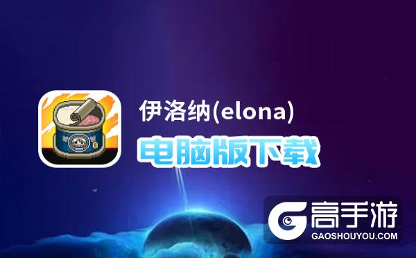 伊洛纳(elona)电脑版下载 横向测评：电脑玩伊洛纳(elona)模拟器推荐