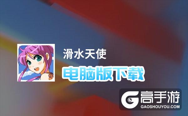 滑水天使电脑版下载 电脑玩滑水天使模拟器哪个好？