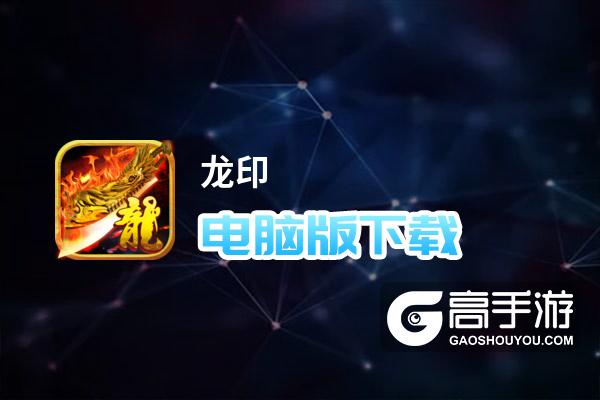 龙印电脑版下载 怎么电脑玩龙印？
