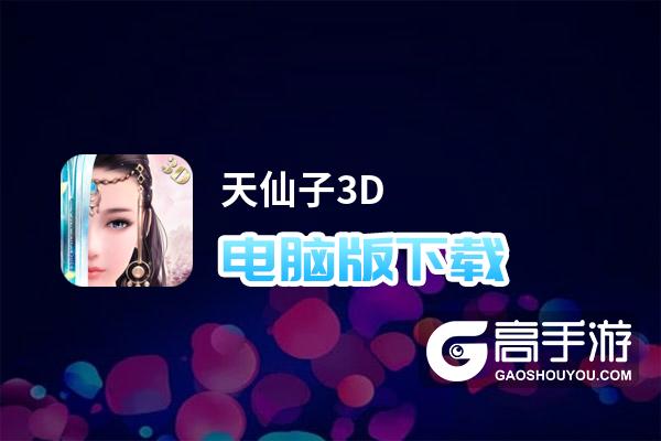 天仙子3D电脑版下载 电脑玩天仙子3D模拟器推荐