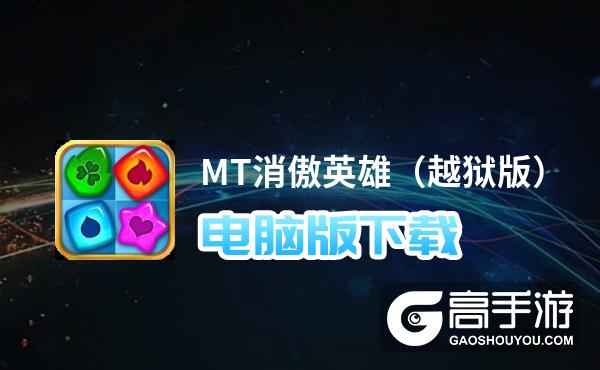 MT消傲英雄（越狱版）电脑版下载 横向测评：电脑玩MT消傲英雄（越狱版）模拟器推荐