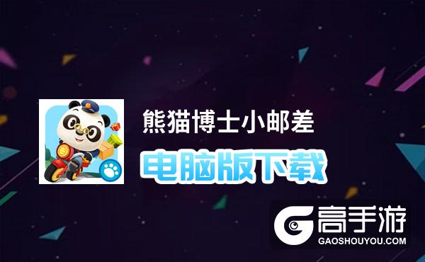 熊猫博士小邮差电脑版下载 最全熊猫博士小邮差电脑版攻略