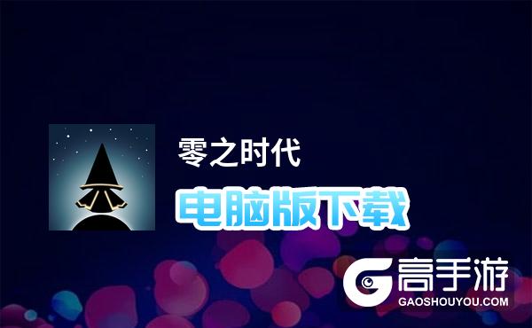 零之时代电脑版下载 电脑玩零之时代模拟器哪个好？
